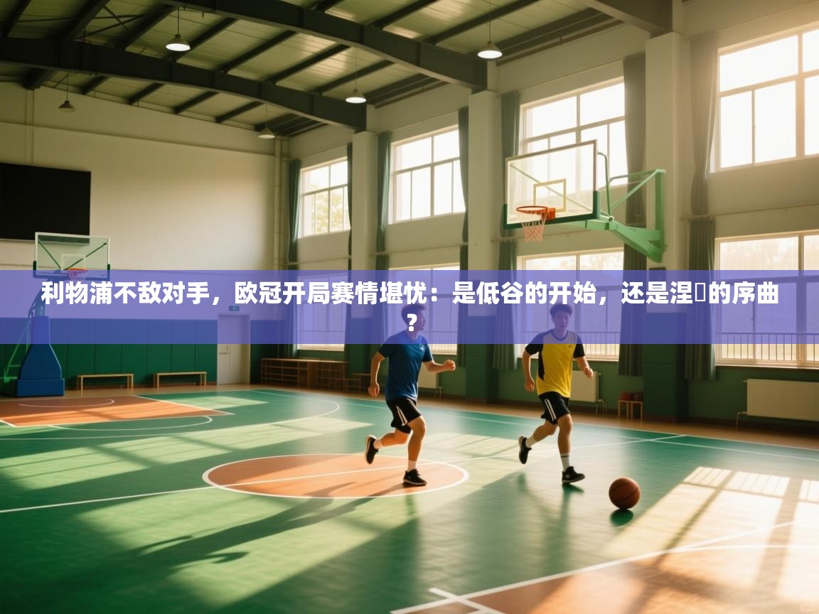 利物浦不敌对手,欧冠开局赛情堪忧:是低谷的开始,还是涅槃的序曲? 第2张