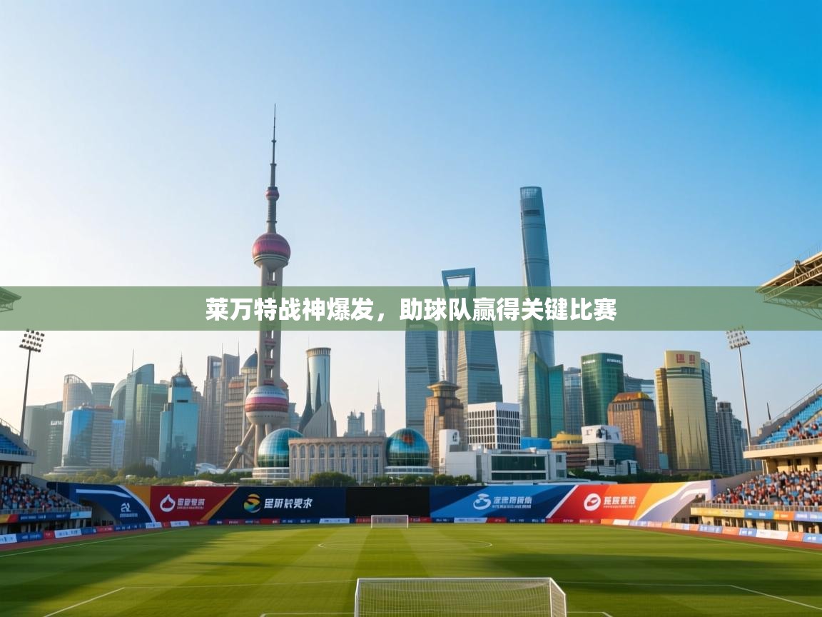 莱万特战神爆发,助球队赢得关键比赛 第2张