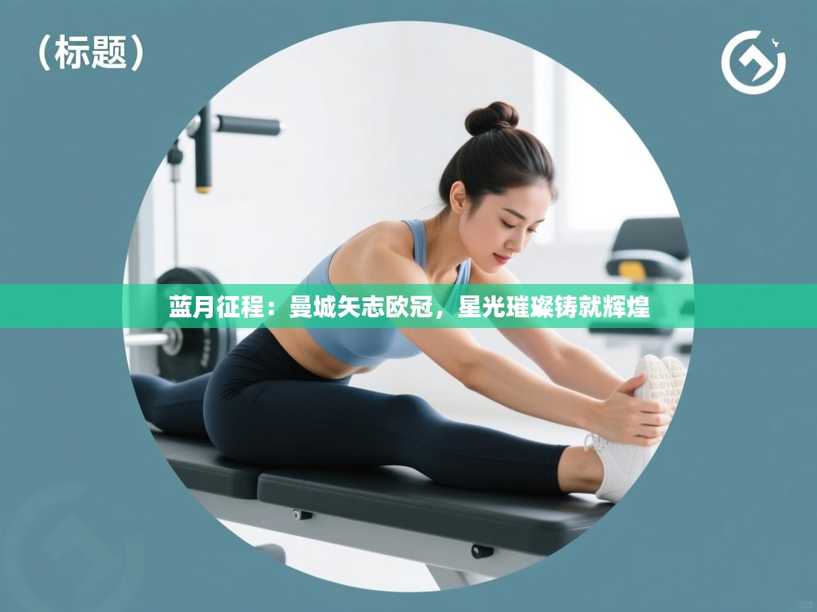 蓝月征程：曼城矢志欧冠，星光璀璨铸就辉煌  第2张